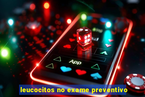 leucocitos no exame preventivo